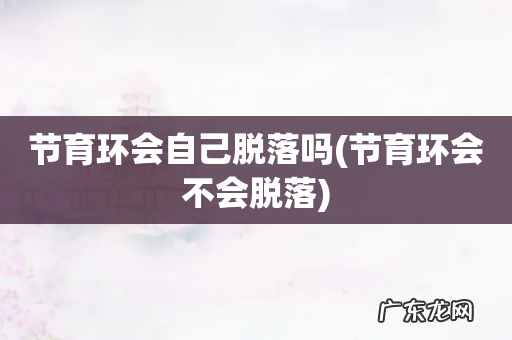 节育环会不会脱落 节育环会自己脱落吗