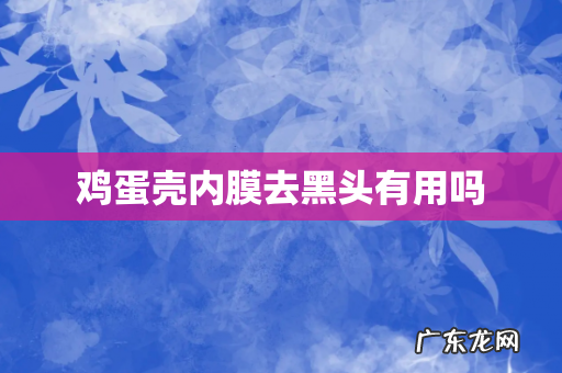 鸡蛋壳内膜去黑头有用吗