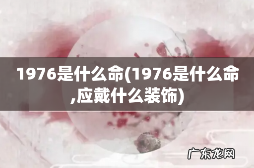 1976是什么命,应戴什么装饰 1976是什么命