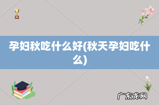 秋天孕妇吃什么 孕妇秋吃什么好