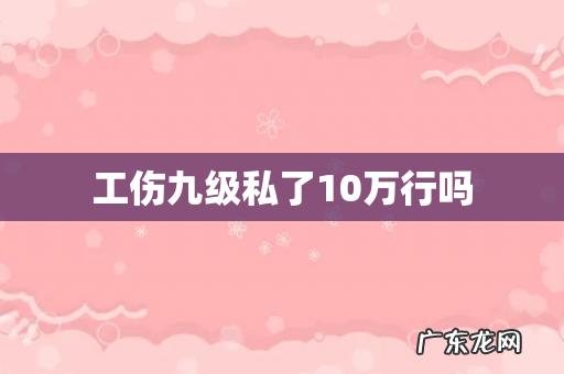 工伤九级私了10万行吗