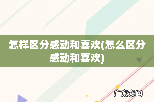 怎么区分感动和喜欢 怎样区分感动和喜欢