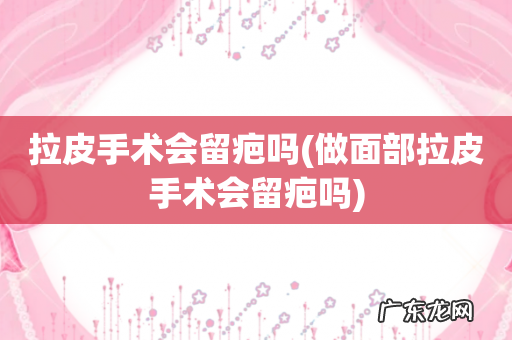 做面部拉皮手术会留疤吗 拉皮手术会留疤吗