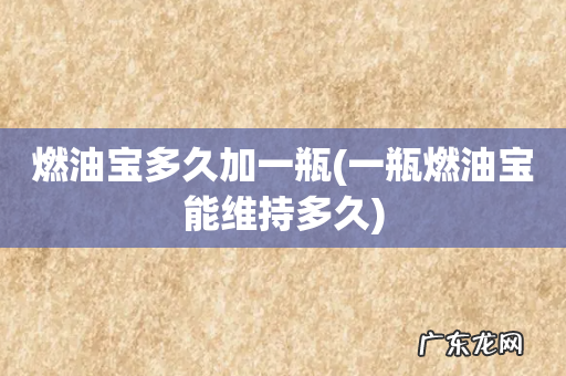 一瓶燃油宝能维持多久 燃油宝多久加一瓶