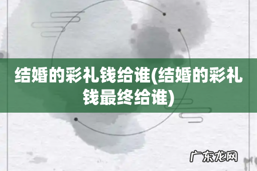 结婚的彩礼钱最终给谁 结婚的彩礼钱给谁