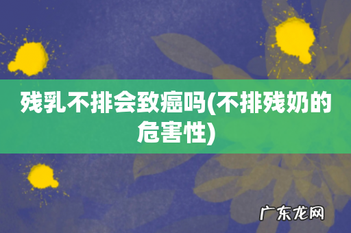 不排残奶的危害性 残乳不排会致癌吗