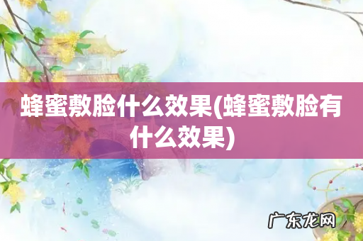 蜂蜜敷脸有什么效果 蜂蜜敷脸什么效果