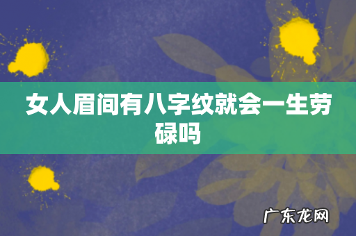女人眉间有八字纹就会一生劳碌吗