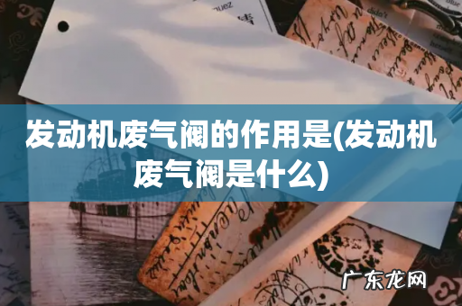 发动机废气阀是什么 发动机废气阀的作用是
