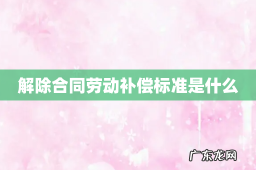 解除合同劳动补偿标准是什么