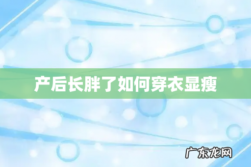 产后长胖了如何穿衣显瘦