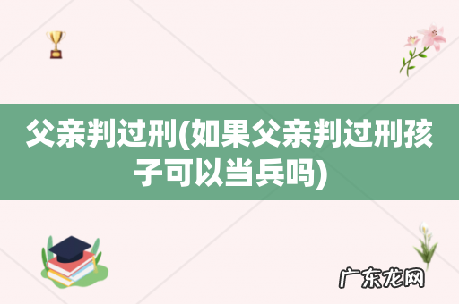 如果父亲判过刑孩子可以当兵吗 父亲判过刑