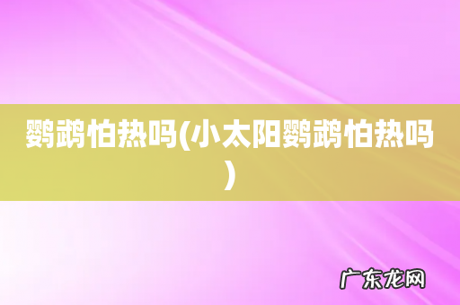 小太阳鹦鹉怕热吗 鹦鹉怕热吗