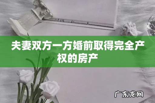 夫妻双方一方婚前取得完全产权的房产