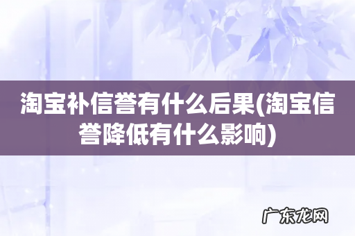 淘宝信誉降低有什么影响 淘宝补信誉有什么后果