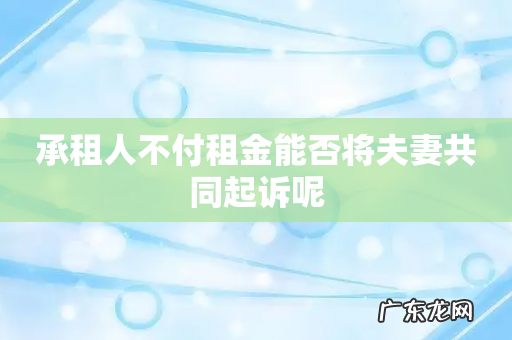 承租人不付租金能否将夫妻共同起诉呢