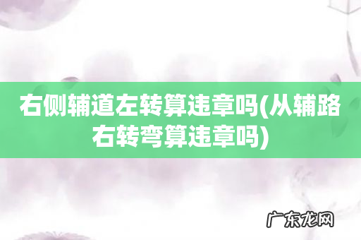从辅路右转弯算违章吗 右侧辅道左转算违章吗