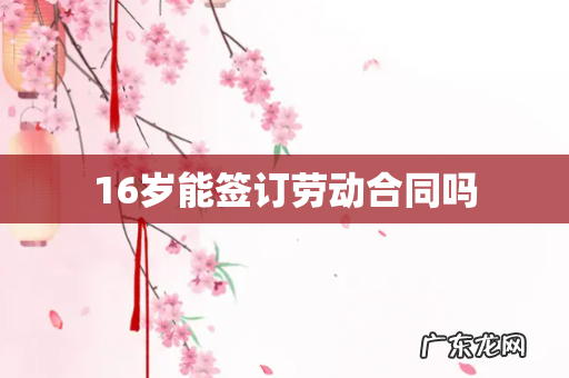16岁能签订劳动合同吗