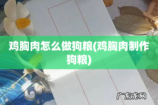 鸡胸肉制作狗粮 鸡胸肉怎么做狗粮