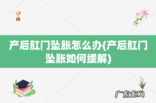 产后肛门坠胀如何缓解 产后肛门坠胀怎么办