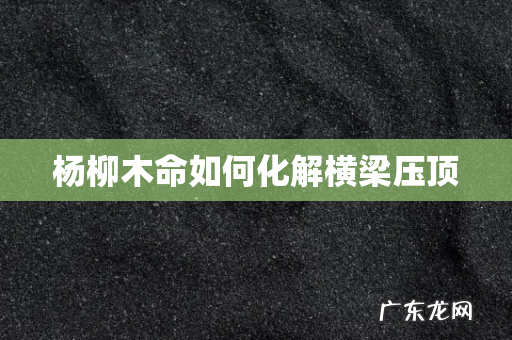杨柳木命如何化解横梁压顶