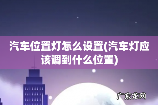 汽车灯应该调到什么位置 汽车位置灯怎么设置