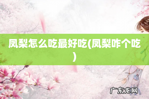 凤梨咋个吃 凤梨怎么吃最好吃