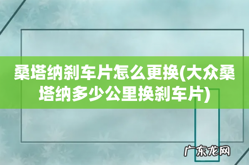 大众桑塔纳多少公里换刹车片 桑塔纳刹车片怎么更换