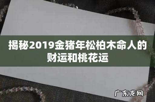 揭秘2019金猪年松柏木命人的财运和桃花运