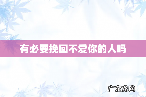 有必要挽回不爱你的人吗