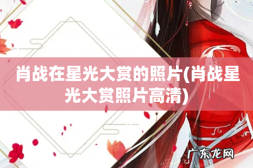 肖战星光大赏照片高清 肖战在星光大赏的照片