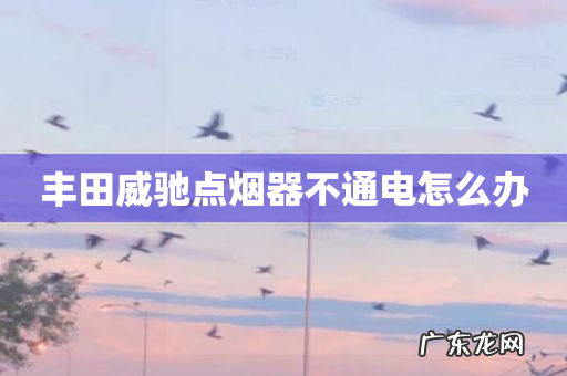 丰田威驰点烟器不通电怎么办