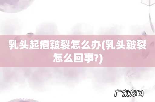 乳头皲裂怎么回事? 乳头起疱皲裂怎么办