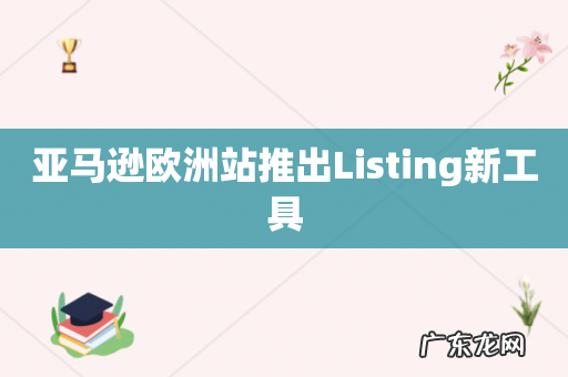 亚马逊欧洲站推出Listing新工具