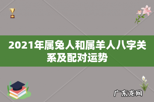 2021年属兔人和属羊人八字关系及配对运势