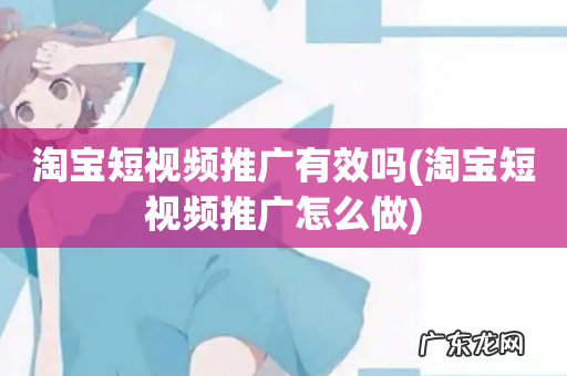 淘宝短视频推广怎么做 淘宝短视频推广有效吗