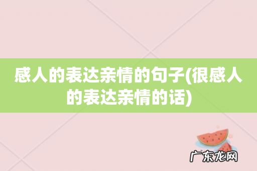 很感人的表达亲情的话 感人的表达亲情的句子