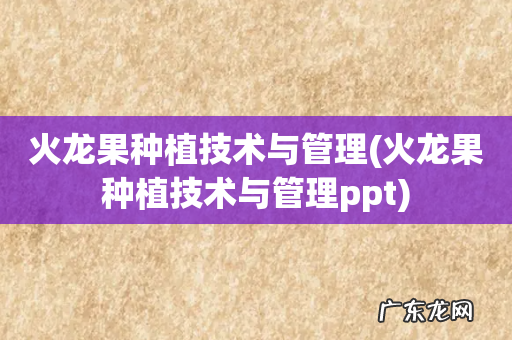 火龙果种植技术与管理ppt 火龙果种植技术与管理