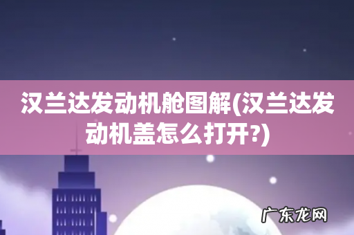 汉兰达发动机盖怎么打开? 汉兰达发动机舱图解