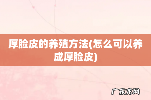 怎么可以养成厚脸皮 厚脸皮的养殖方法