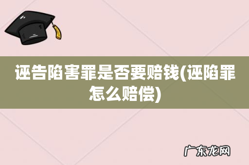 诬陷罪怎么赔偿 诬告陷害罪是否要赔钱