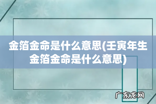 壬寅年生金箔金命是什么意思 金箔金命是什么意思
