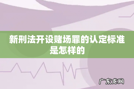 新刑法开设赌场罪的认定标准是怎样的