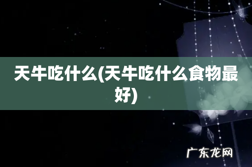 天牛吃什么食物最好 天牛吃什么