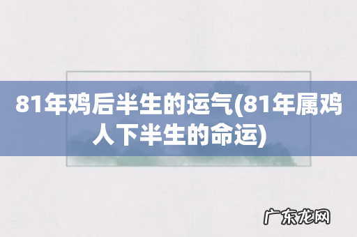 81年属鸡人下半生的命运 81年鸡后半生的运气