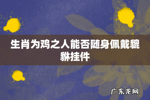 生肖为鸡之人能否随身佩戴貔貅挂件