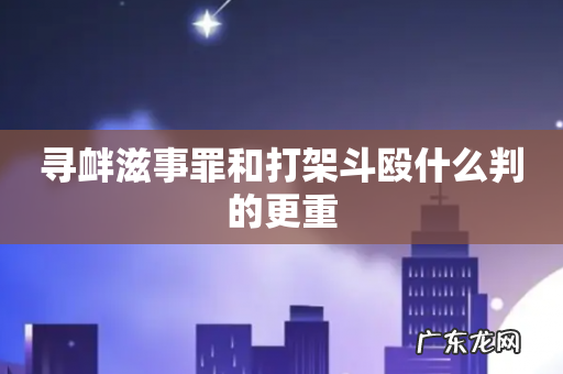 寻衅滋事罪和打架斗殴什么判的更重