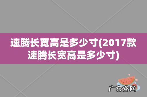 2017款速腾长宽高是多少寸 速腾长宽高是多少寸