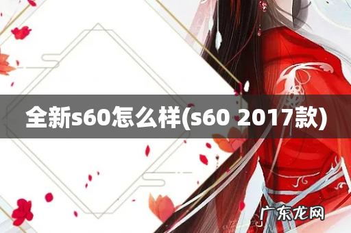 s60 2017款 全新s60怎么样