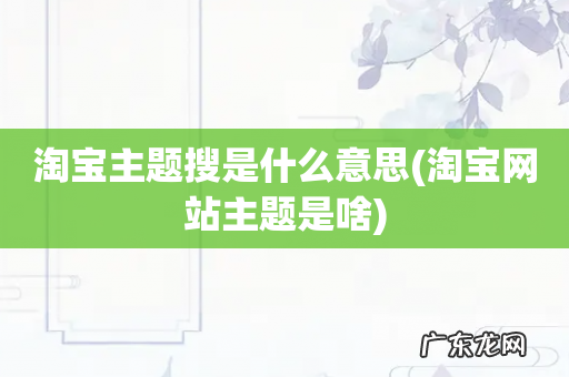 淘宝网站主题是啥 淘宝主题搜是什么意思